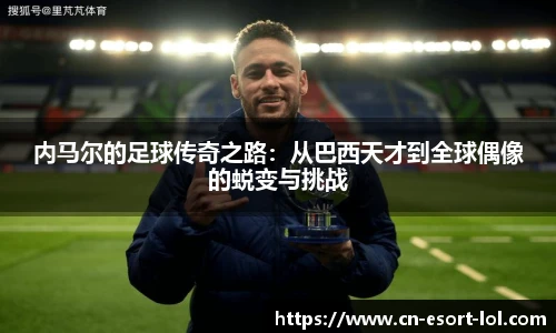 内马尔的足球传奇之路：从巴西天才到全球偶像的蜕变与挑战
