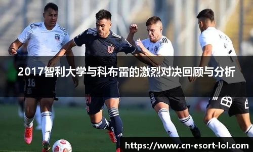 2017智利大学与科布雷的激烈对决回顾与分析