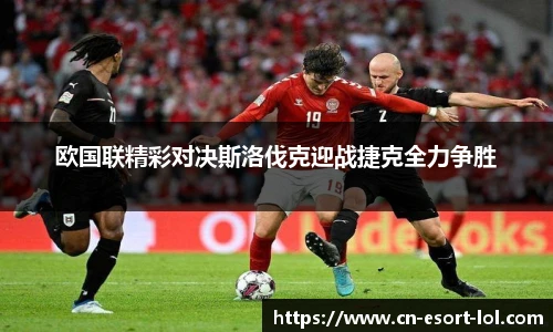 欧国联精彩对决斯洛伐克迎战捷克全力争胜