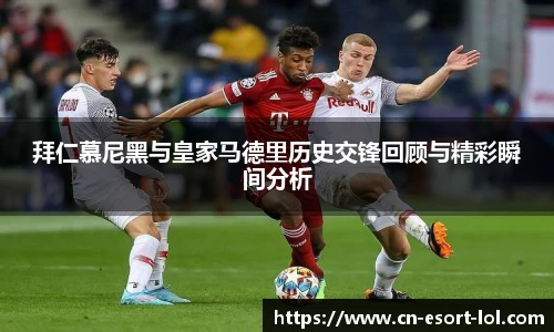 拜仁慕尼黑与皇家马德里历史交锋回顾与精彩瞬间分析