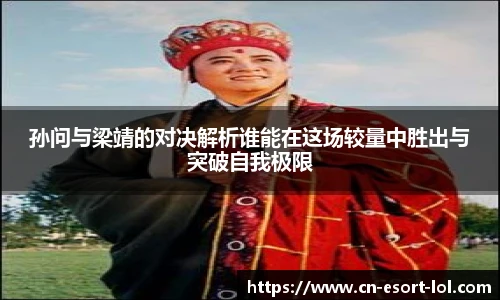 孙问与梁靖的对决解析谁能在这场较量中胜出与突破自我极限