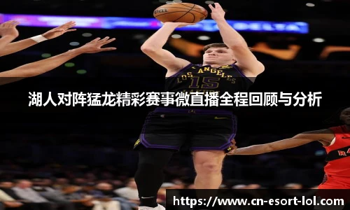 湖人对阵猛龙精彩赛事微直播全程回顾与分析