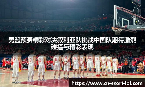 男篮预赛精彩对决叙利亚队挑战中国队期待激烈碰撞与精彩表现