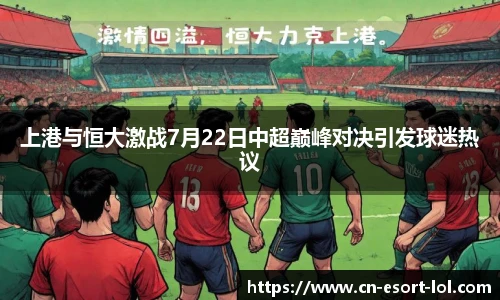 上港与恒大激战7月22日中超巅峰对决引发球迷热议