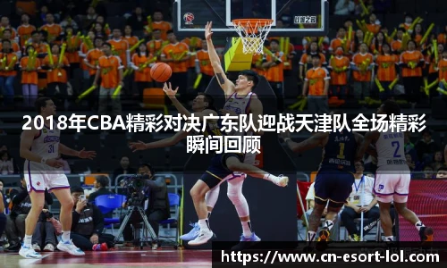 2018年CBA精彩对决广东队迎战天津队全场精彩瞬间回顾