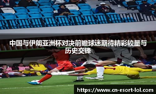 中国与伊朗亚洲杯对决前瞻球迷期待精彩较量与历史交锋